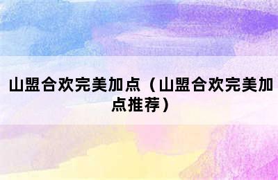 山盟合欢完美加点（山盟合欢完美加点推荐）