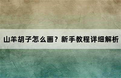 山羊胡子怎么画？新手教程详细解析