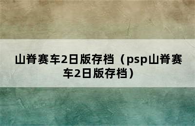 山脊赛车2日版存档（psp山脊赛车2日版存档）