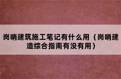 岗哨建筑施工笔记有什么用（岗哨建造综合指南有没有用）