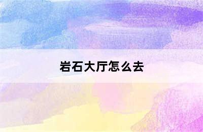 岩石大厅怎么去