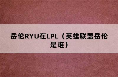 岳伦RYU在LPL（英雄联盟岳伦是谁）