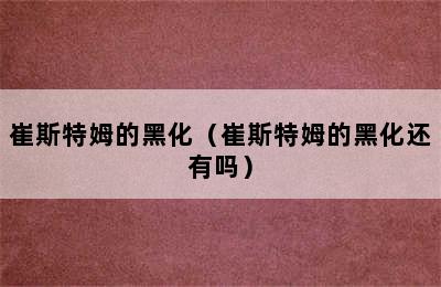 崔斯特姆的黑化（崔斯特姆的黑化还有吗）