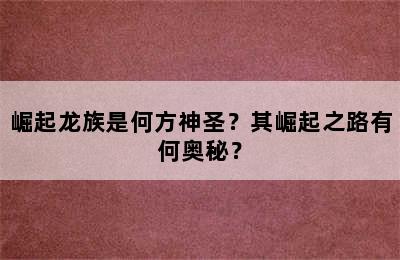 崛起龙族是何方神圣？其崛起之路有何奥秘？