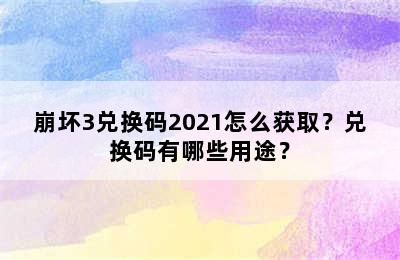 崩坏3兑换码2021怎么获取？兑换码有哪些用途？