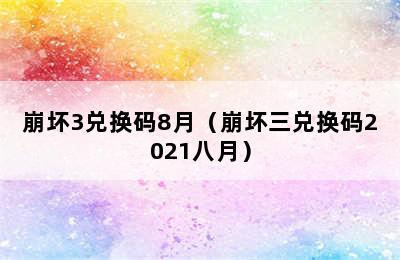 崩坏3兑换码8月（崩坏三兑换码2021八月）