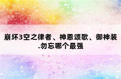 崩坏3空之律者、神恩颂歌、御神装.勿忘哪个最强