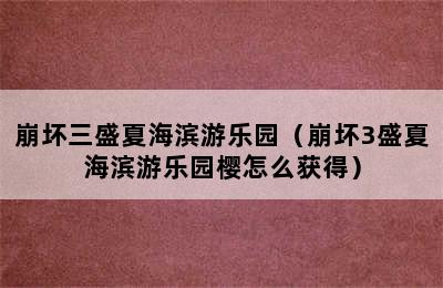 崩坏三盛夏海滨游乐园（崩坏3盛夏海滨游乐园樱怎么获得）