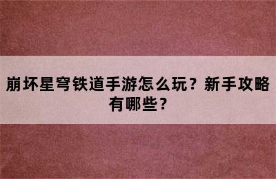 崩坏星穹铁道手游怎么玩？新手攻略有哪些？