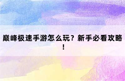 巅峰极速手游怎么玩？新手必看攻略！