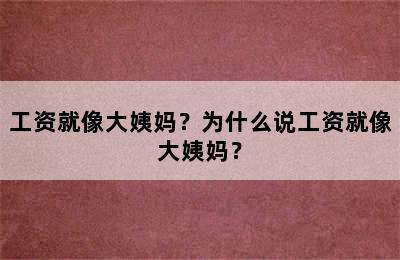 工资就像大姨妈？为什么说工资就像大姨妈？