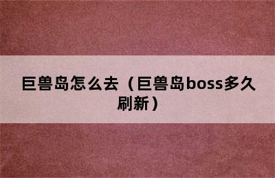 巨兽岛怎么去（巨兽岛boss多久刷新）