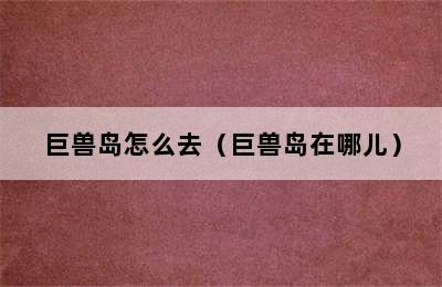 巨兽岛怎么去（巨兽岛在哪儿）