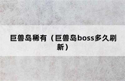 巨兽岛稀有（巨兽岛boss多久刷新）