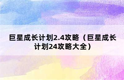 巨星成长计划2.4攻略（巨星成长计划24攻略大全）