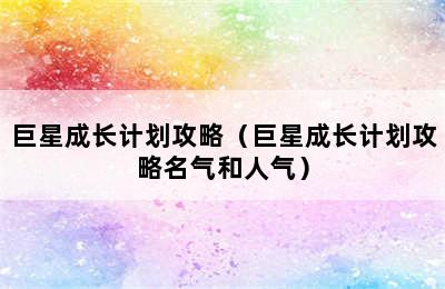 巨星成长计划攻略（巨星成长计划攻略名气和人气）