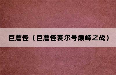 巨蘑怪（巨蘑怪赛尔号巅峰之战）