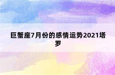 巨蟹座7月份的感情运势2021塔罗