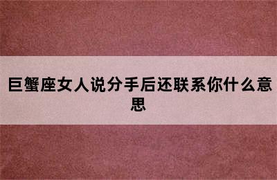 巨蟹座女人说分手后还联系你什么意思