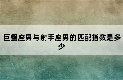 巨蟹座男与射手座男的匹配指数是多少