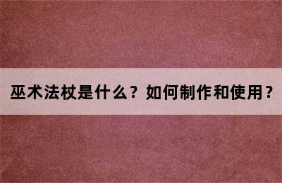 巫术法杖是什么？如何制作和使用？