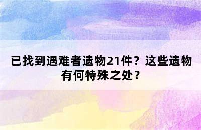 已找到遇难者遗物21件？这些遗物有何特殊之处？