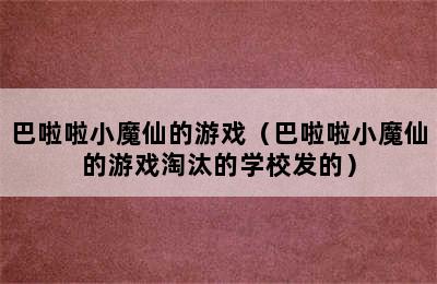 巴啦啦小魔仙的游戏（巴啦啦小魔仙的游戏淘汰的学校发的）