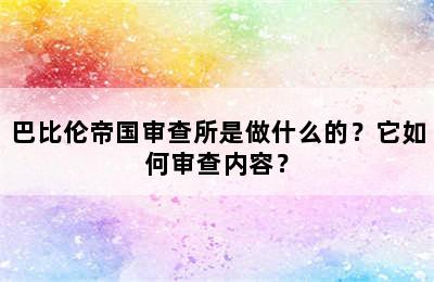 巴比伦帝国审查所是做什么的？它如何审查内容？