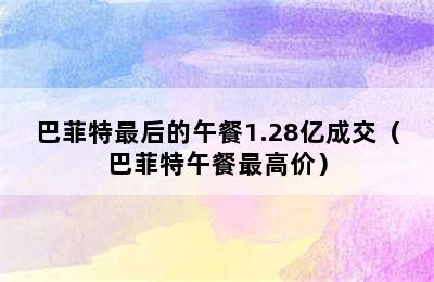 巴菲特最后的午餐1.28亿成交（巴菲特午餐最高价）