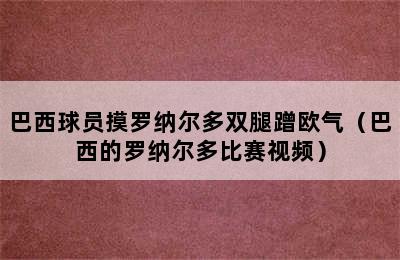 巴西球员摸罗纳尔多双腿蹭欧气（巴西的罗纳尔多比赛视频）