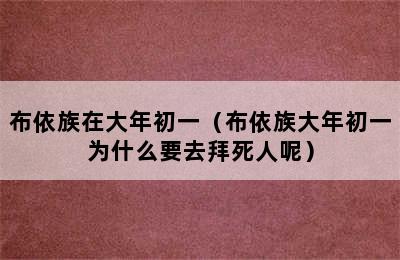 布依族在大年初一（布依族大年初一为什么要去拜死人呢）