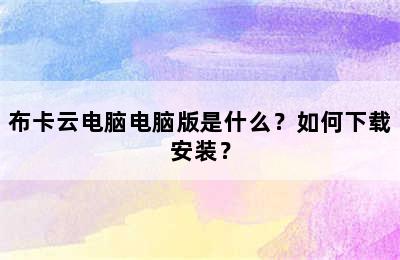 布卡云电脑电脑版是什么？如何下载安装？