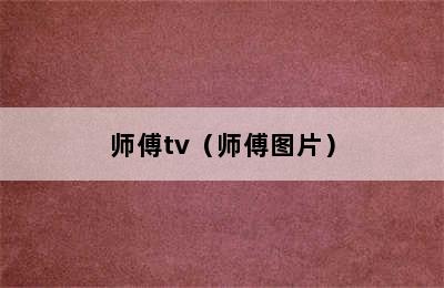 师傅tv（师傅图片）