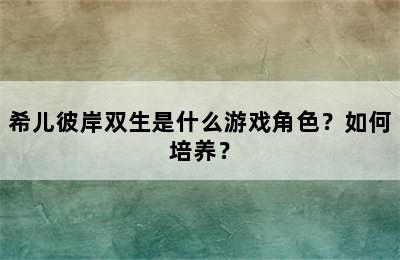 希儿彼岸双生是什么游戏角色？如何培养？