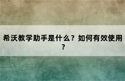 希沃教学助手是什么？如何有效使用？