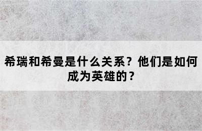 希瑞和希曼是什么关系？他们是如何成为英雄的？