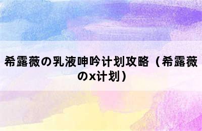 希露薇の乳液呻吟计划攻略（希露薇のx计划）