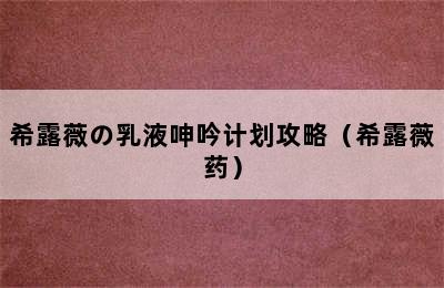 希露薇の乳液呻吟计划攻略（希露薇药）