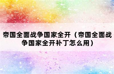 帝国全面战争国家全开（帝国全面战争国家全开补丁怎么用）