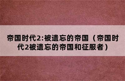 帝国时代2:被遗忘的帝国（帝国时代2被遗忘的帝国和征服者）