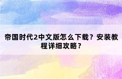 帝国时代2中文版怎么下载？安装教程详细攻略？