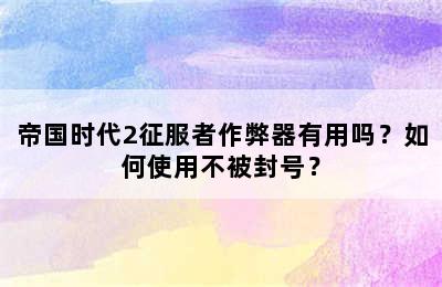 帝国时代2征服者作弊器有用吗？如何使用不被封号？