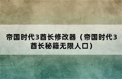 帝国时代3酋长修改器（帝国时代3酋长秘籍无限人口）