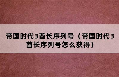 帝国时代3酋长序列号（帝国时代3酋长序列号怎么获得）