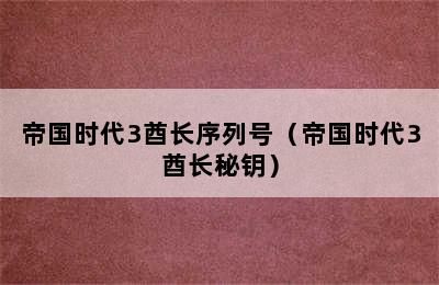 帝国时代3酋长序列号（帝国时代3酋长秘钥）