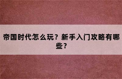 帝国时代怎么玩？新手入门攻略有哪些？