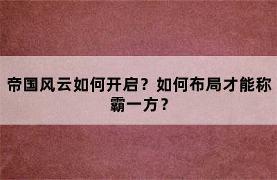 帝国风云如何开启？如何布局才能称霸一方？