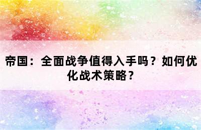 帝国：全面战争值得入手吗？如何优化战术策略？