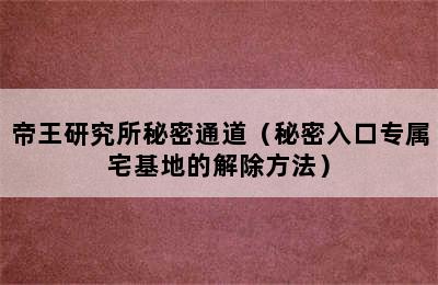 帝王研究所秘密通道（秘密入口专属宅基地的解除方法）