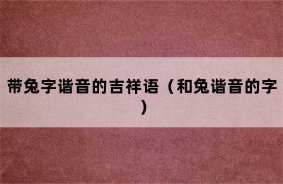 带兔字谐音的吉祥语（和兔谐音的字）